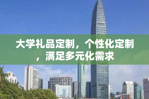 大学礼品定制，个性化定制，满足多元化需求